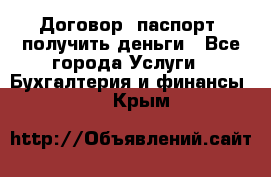 Договор, паспорт, получить деньги - Все города Услуги » Бухгалтерия и финансы   . Крым